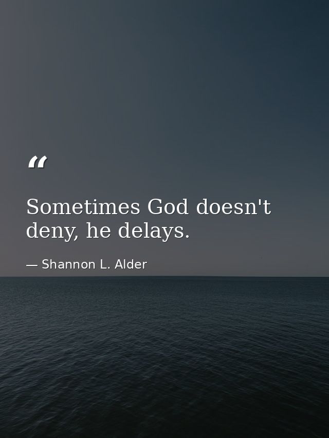 Sometimes God doesn't deny, he delays. — Shannon L. Alder