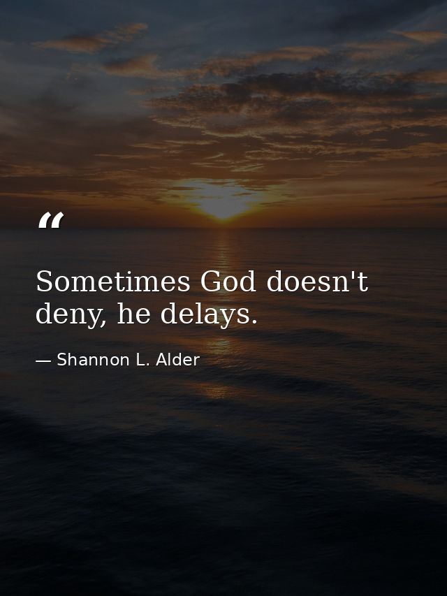Sometimes God doesn't deny, he delays. — Shannon L. Alder
