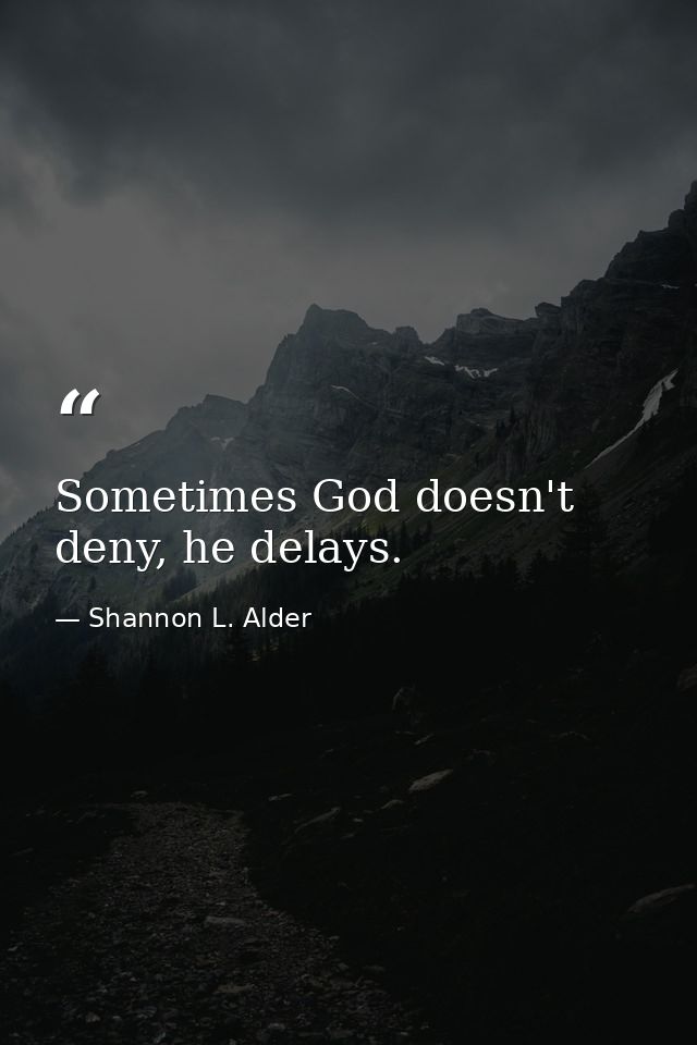 Sometimes God doesn't deny, he delays. — Shannon L. Alder
