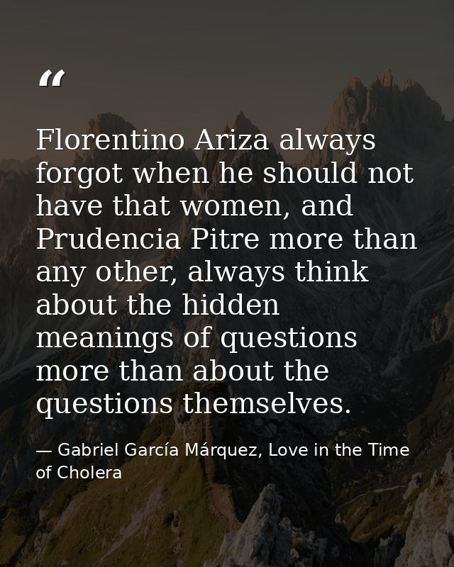 Florentino Ariza always forgot when he should not have that women, and Prudencia Pitre more than any other, always think — Gabriel García Márquez, Love in the Time of Cholera