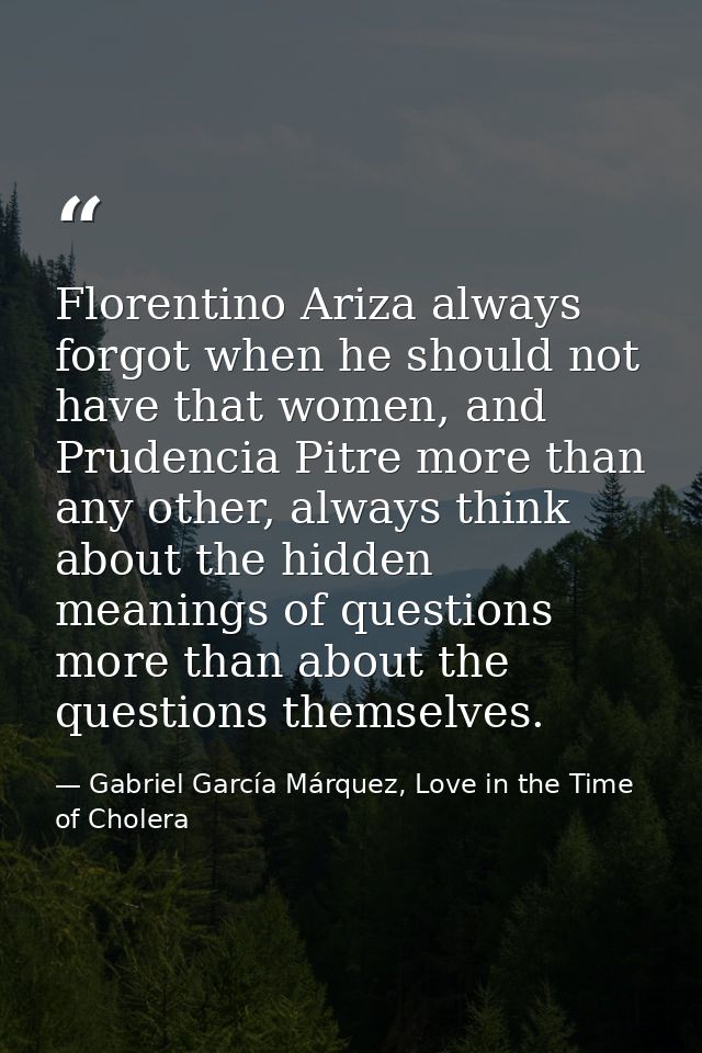 Florentino Ariza always forgot when he should not have that women, and Prudencia Pitre more than any other, always think — Gabriel García Márquez, Love in the Time of Cholera