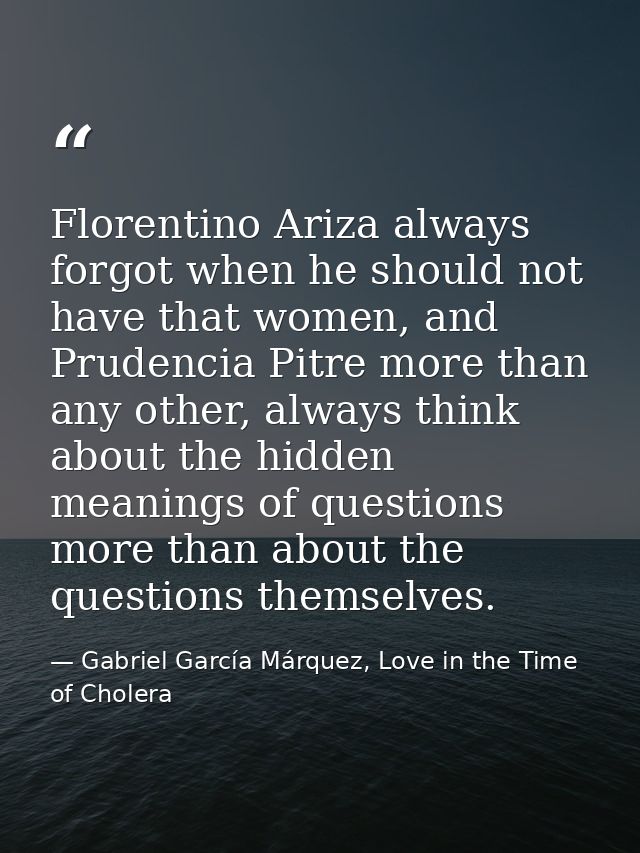 Florentino Ariza always forgot when he should not have that women, and Prudencia Pitre more than any other, always think — Gabriel García Márquez, Love in the Time of Cholera