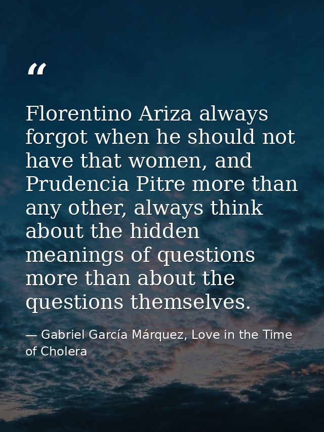 Florentino Ariza always forgot when he should not have that women, and Prudencia Pitre more than any other, always think — Gabriel García Márquez, Love in the Time of Cholera