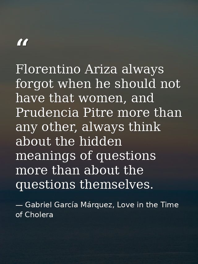 Florentino Ariza always forgot when he should not have that women, and Prudencia Pitre more than any other, always think — Gabriel García Márquez, Love in the Time of Cholera