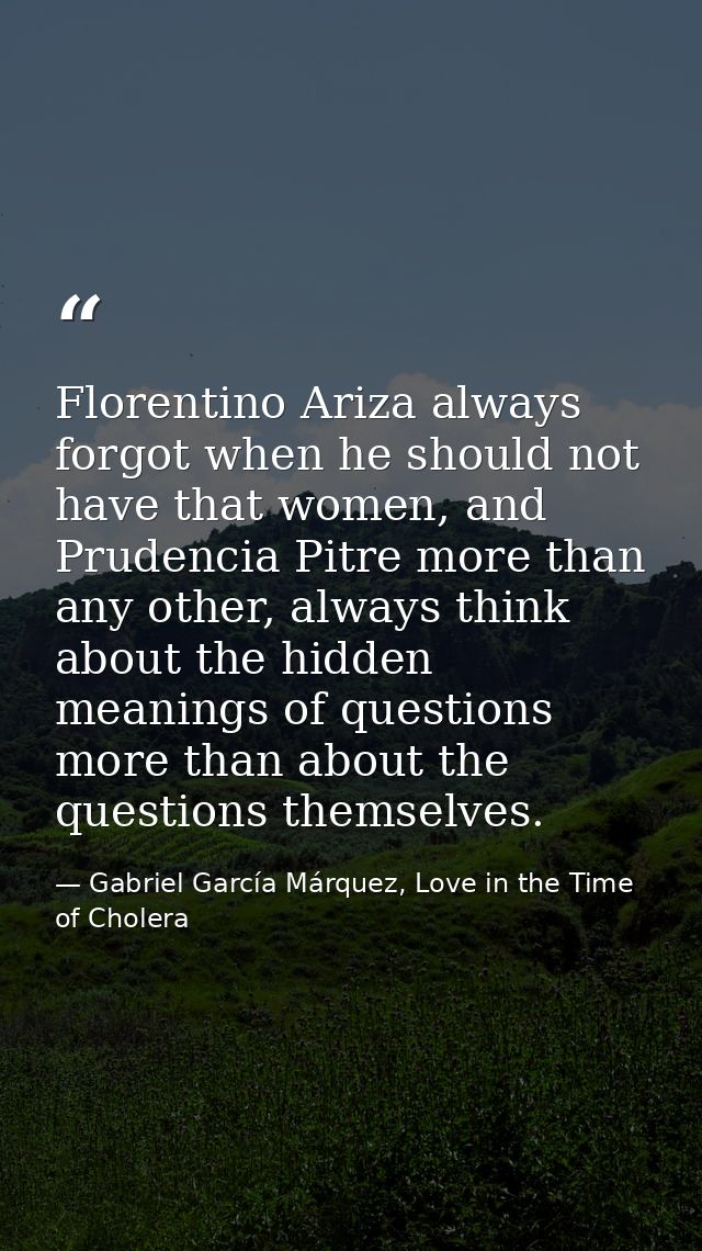 Florentino Ariza always forgot when he should not have that women, and Prudencia Pitre more than any other, always think — Gabriel García Márquez, Love in the Time of Cholera