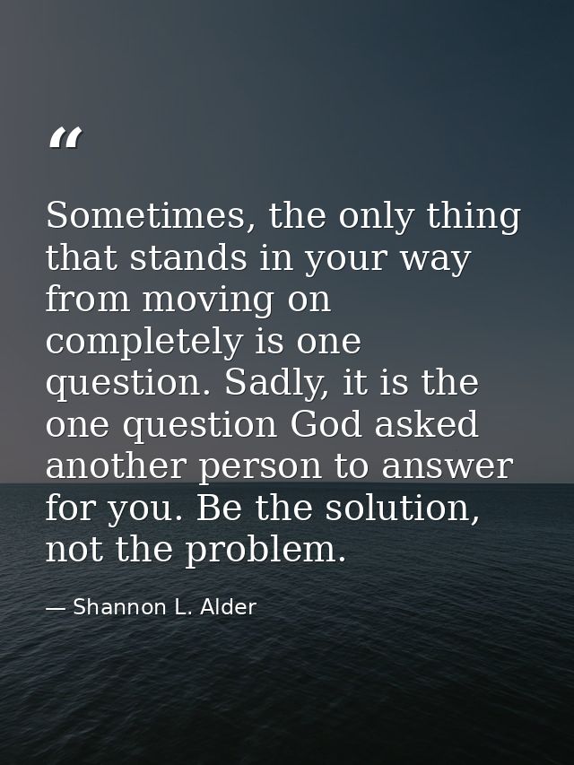 Sometimes, the only thing that stands in your way from moving on completely is one question. Sadly, it is the one questi — Shannon L. Alder