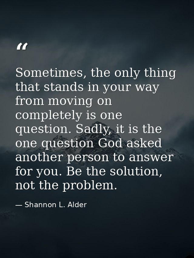 Sometimes, the only thing that stands in your way from moving on completely is one question. Sadly, it is the one questi — Shannon L. Alder