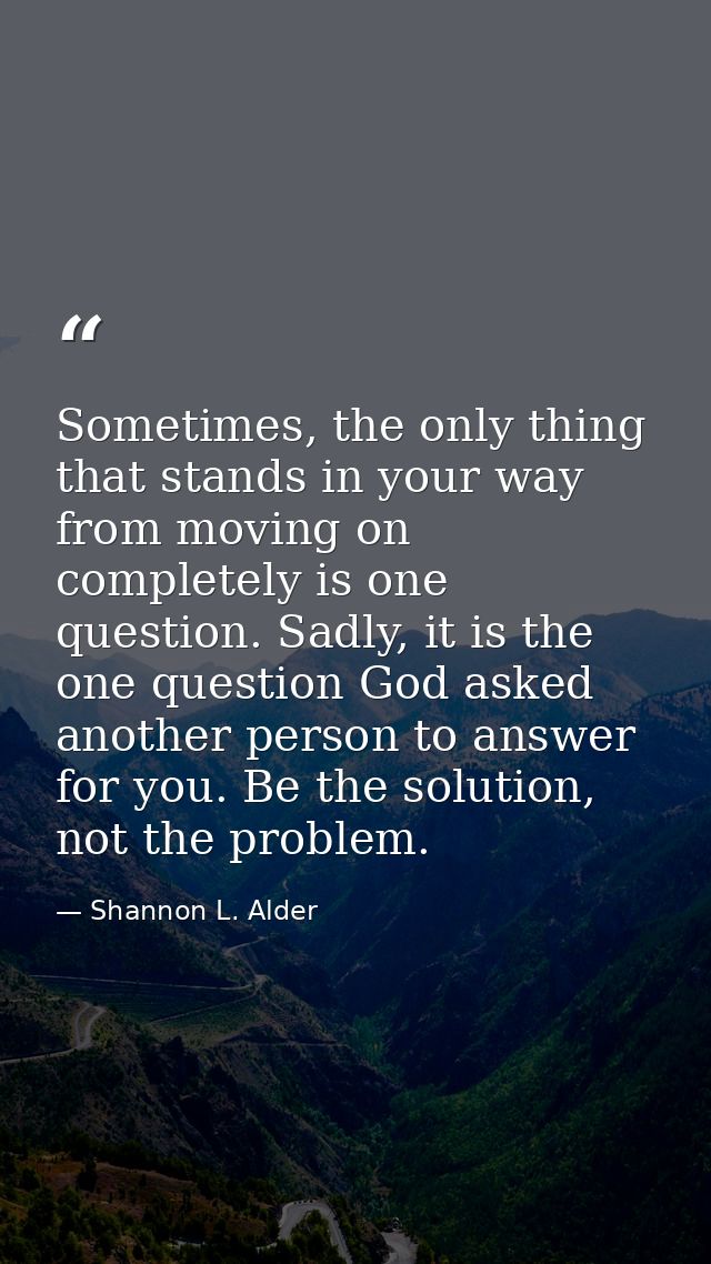 Sometimes, the only thing that stands in your way from moving on completely is one question. Sadly, it is the one questi — Shannon L. Alder