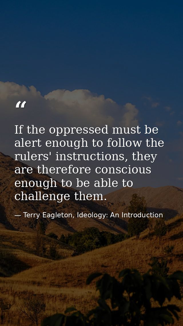 If the oppressed must be alert enough to follow the rulers' instructions, they are therefore conscious enough to be able — Terry Eagleton, Ideology: An Introduction