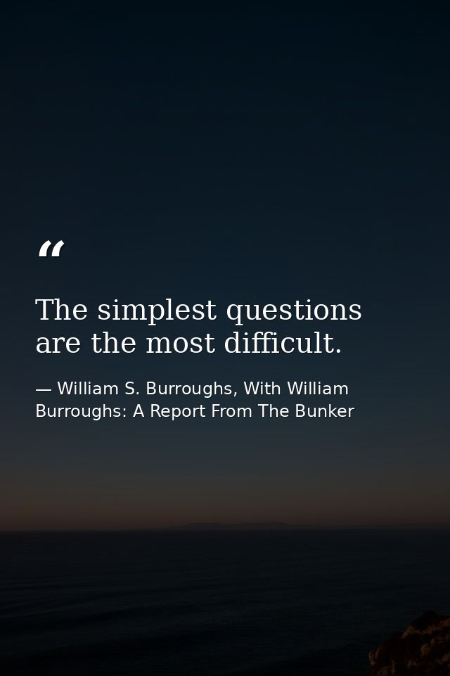 The simplest questions are the most difficult. — William S. Burroughs, With William Burroughs: A Report From The Bunker