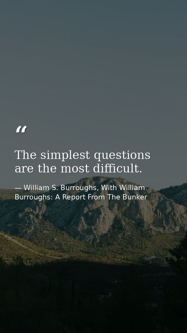 The simplest questions are the most difficult. — William S. Burroughs, With William Burroughs: A Report From The Bunker