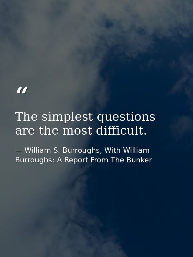 The simplest questions are the most difficult. — William S. Burroughs, With William Burroughs: A Report From The Bunker