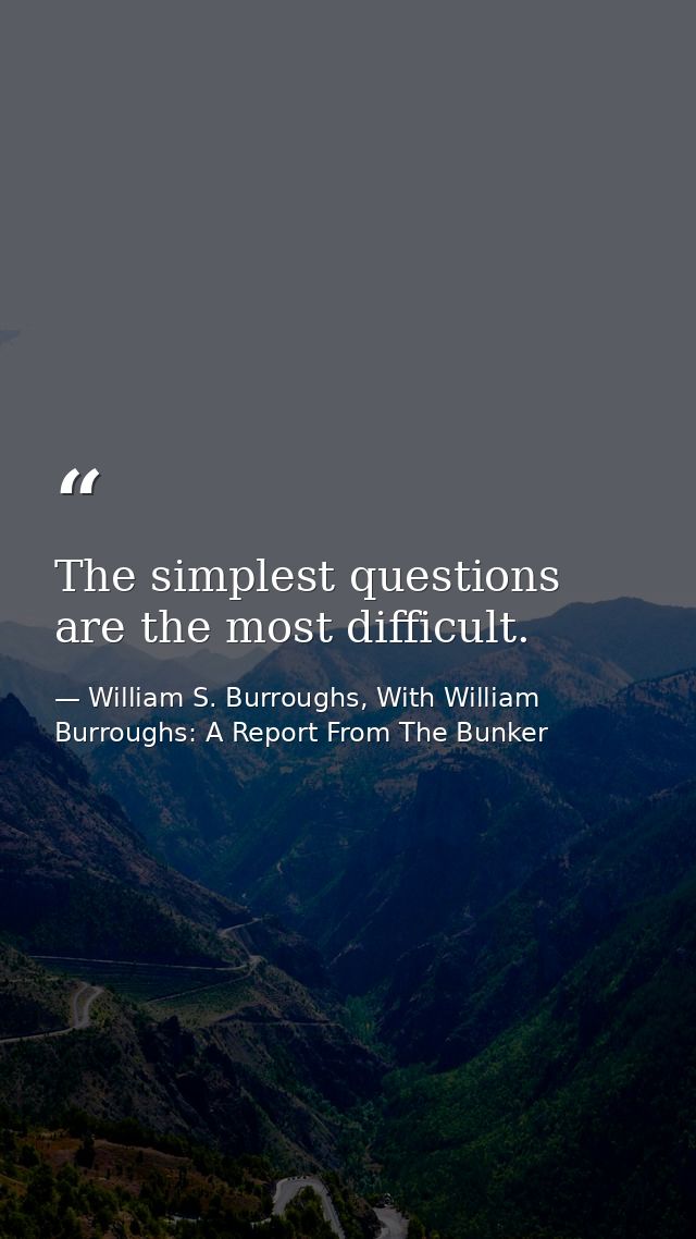 The simplest questions are the most difficult. — William S. Burroughs, With William Burroughs: A Report From The Bunker