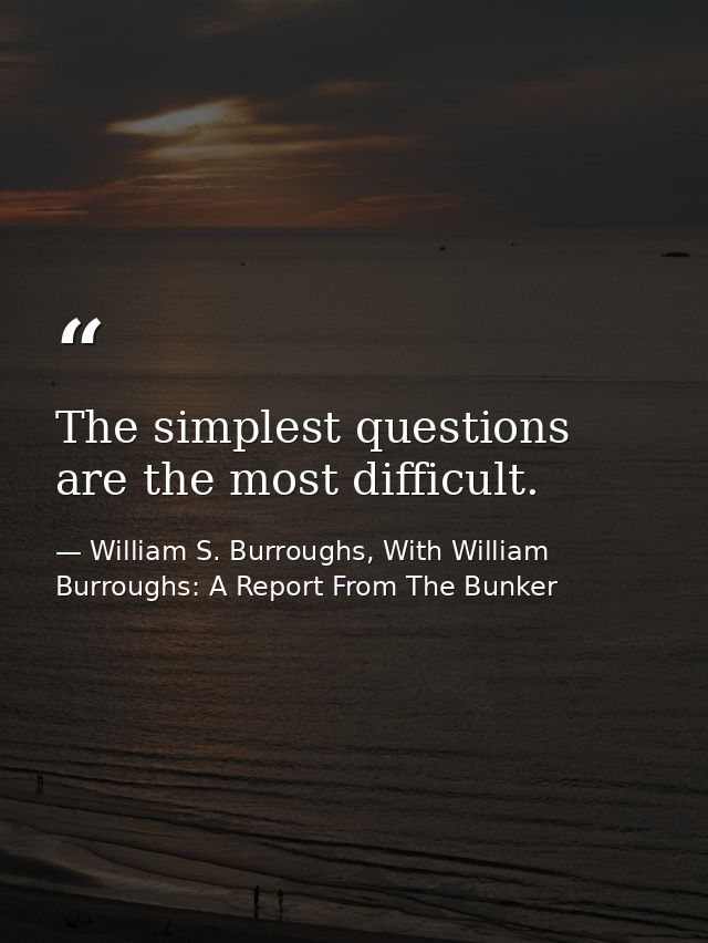 The simplest questions are the most difficult. — William S. Burroughs, With William Burroughs: A Report From The Bunker