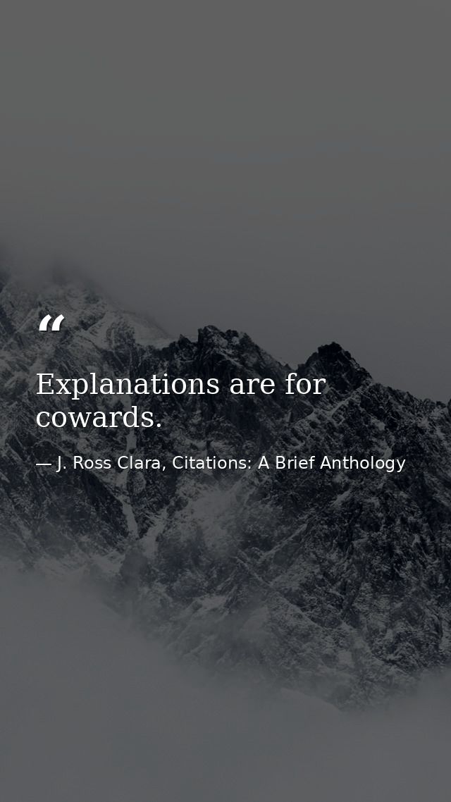Explanations are for cowards. — J. Ross Clara, Citations: A Brief Anthology