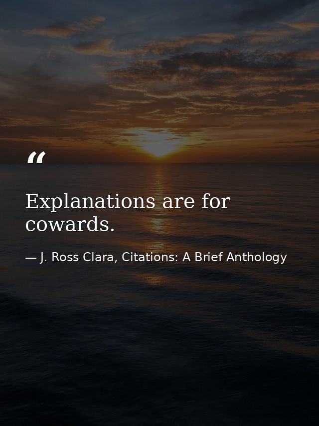 Explanations are for cowards. — J. Ross Clara, Citations: A Brief Anthology