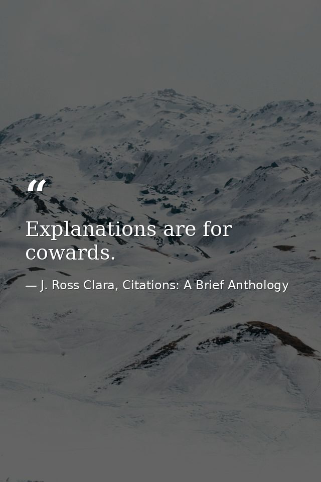 Explanations are for cowards. — J. Ross Clara, Citations: A Brief Anthology