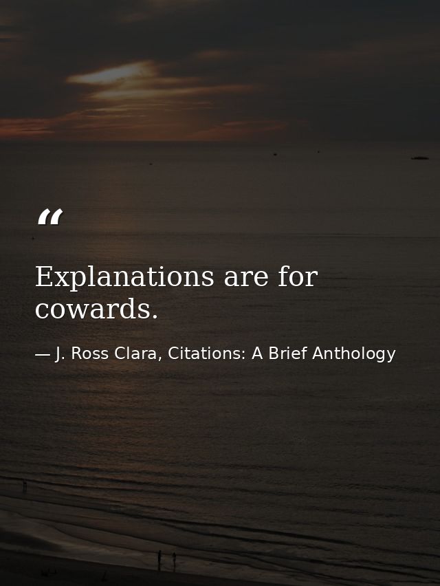 Explanations are for cowards. — J. Ross Clara, Citations: A Brief Anthology