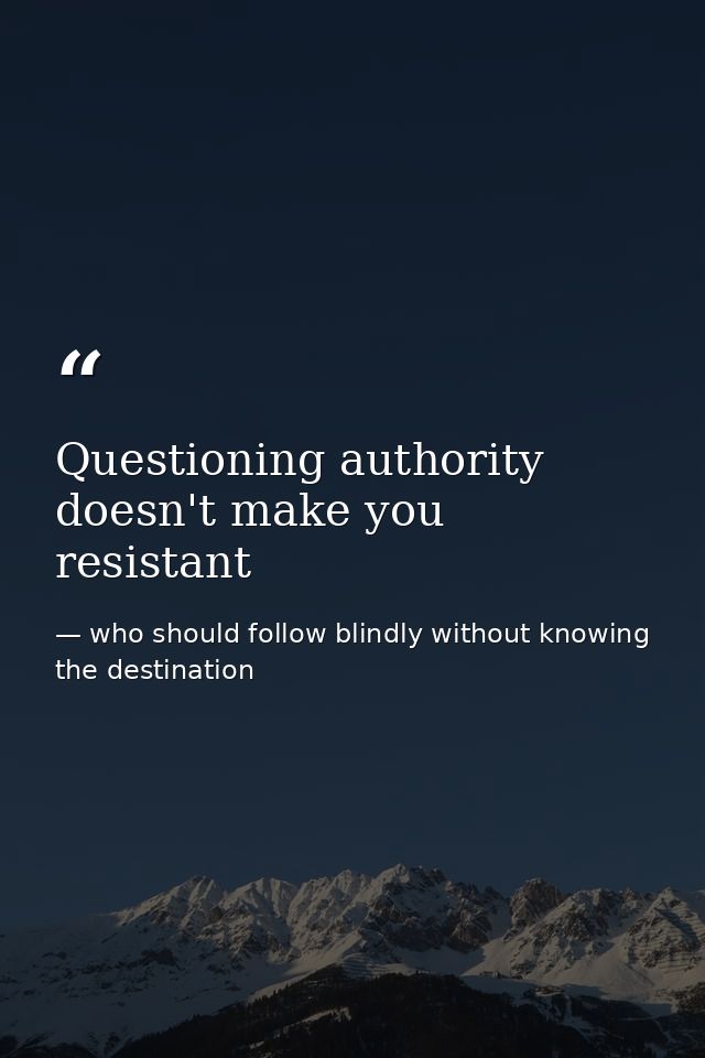 Questioning authority doesn't make you resistant — who should follow blindly without knowing the destination