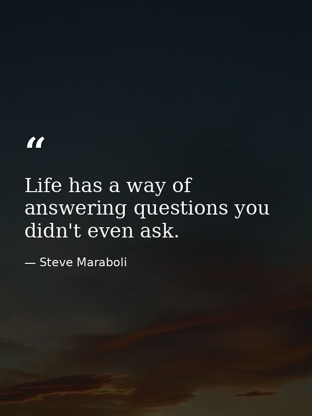 Life has a way of answering questions you didn't even ask. — Steve Maraboli