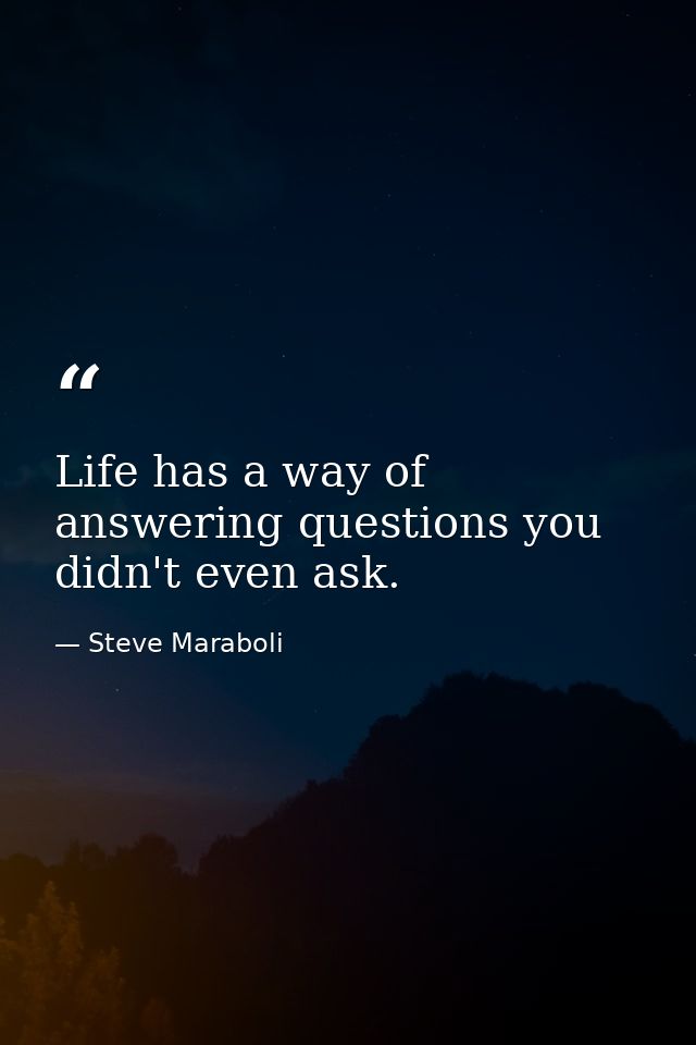 Life has a way of answering questions you didn't even ask. — Steve Maraboli