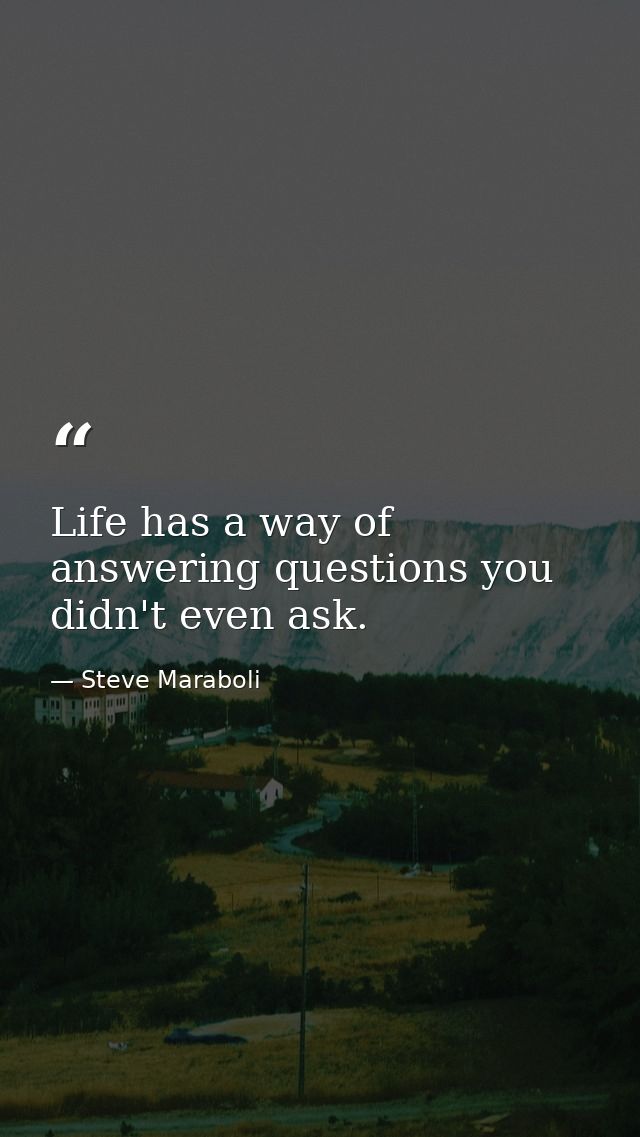 Life has a way of answering questions you didn't even ask. — Steve Maraboli
