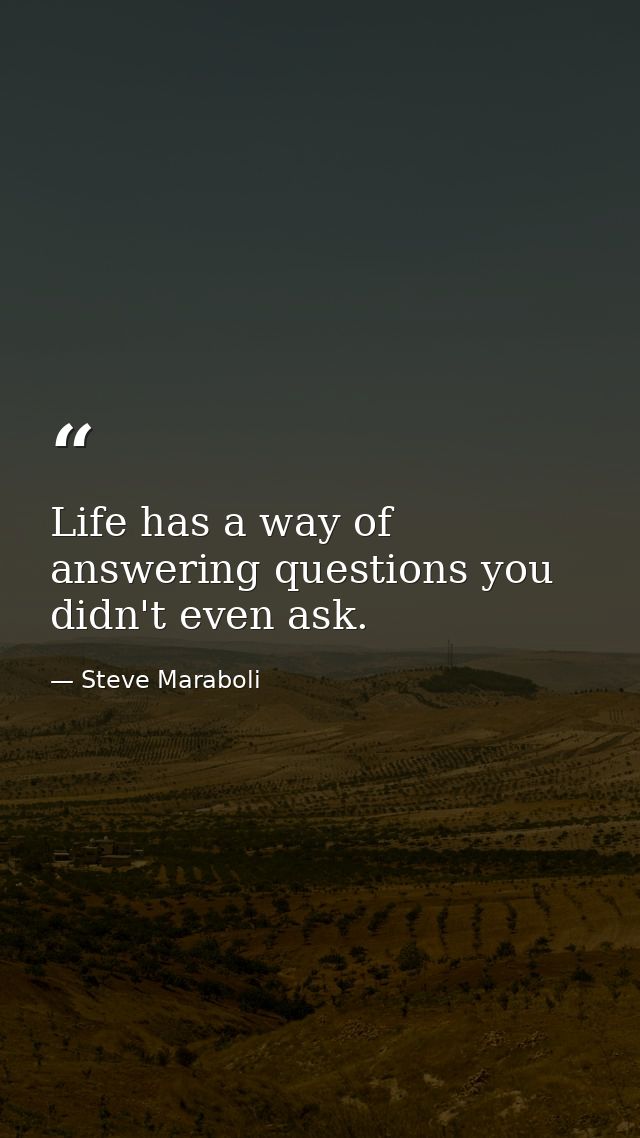 Life has a way of answering questions you didn't even ask. — Steve Maraboli
