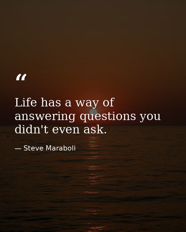 Life has a way of answering questions you didn't even ask. — Steve Maraboli