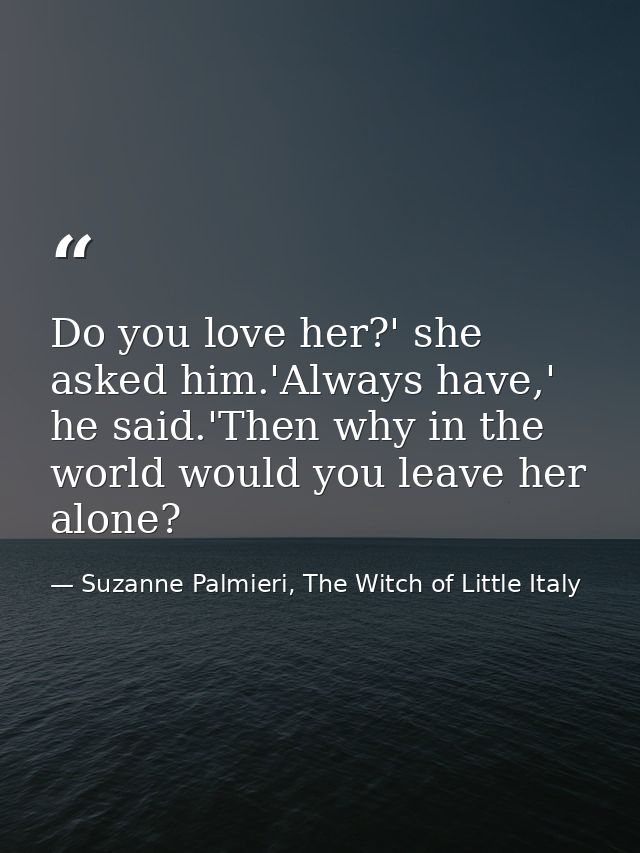 Do you love her?' she asked him.'Always have,' he said.'Then why in the world would you leave her alone? — Suzanne Palmieri, The Witch of Little Italy