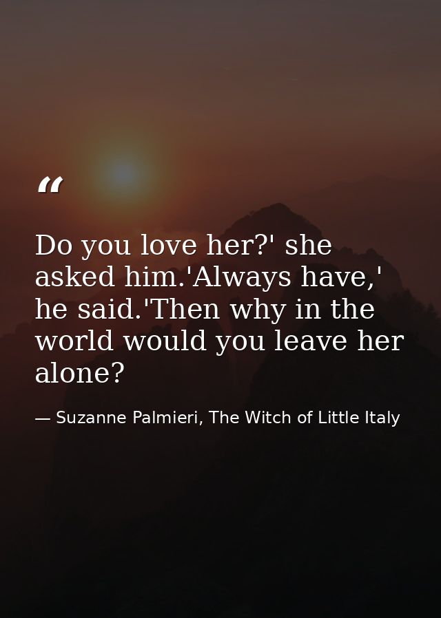 Do you love her?' she asked him.'Always have,' he said.'Then why in the world would you leave her alone? — Suzanne Palmieri, The Witch of Little Italy