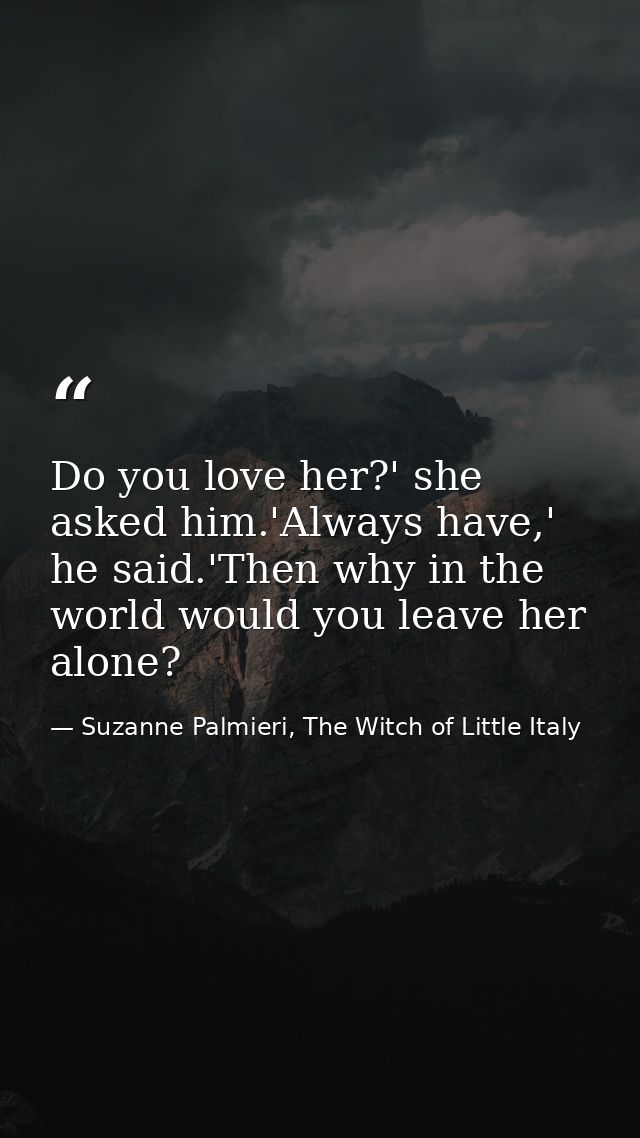 Do you love her?' she asked him.'Always have,' he said.'Then why in the world would you leave her alone? — Suzanne Palmieri, The Witch of Little Italy