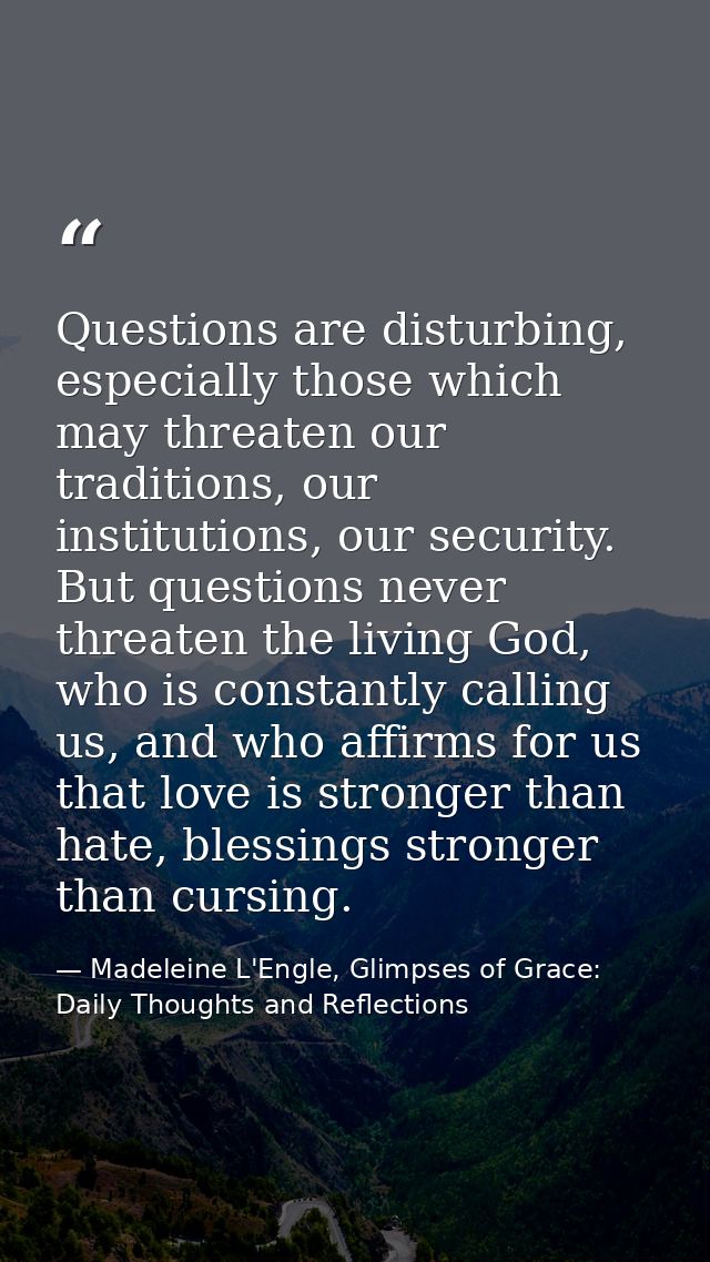 Questions are disturbing, especially those which may threaten our traditions, our institutions, our security. But questi — Madeleine L'Engle, Glimpses of Grace: Daily Thoughts and Reflections