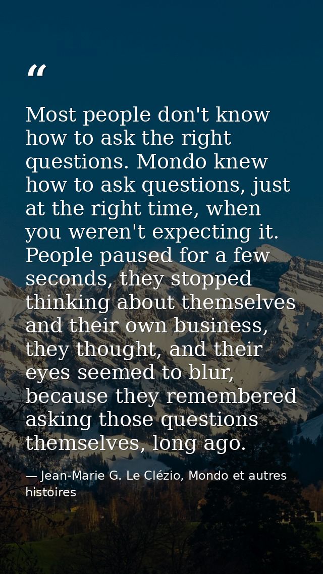 Most people don't know how to ask the right questions. Mondo knew how to ask questions, just at the right time, when you — Jean-Marie G. Le Clézio, Mondo et autres histoires