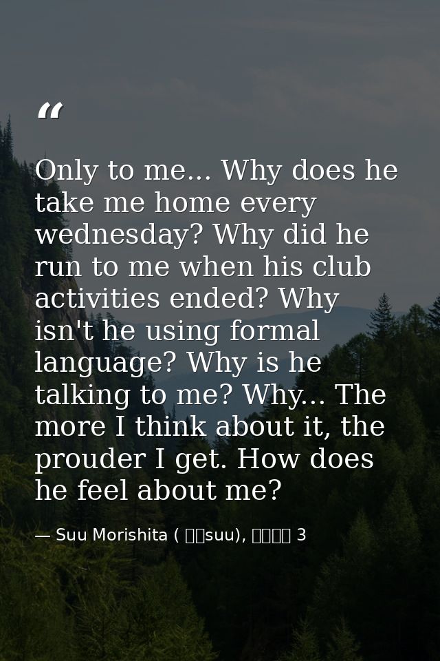 Only to me... Why does he take me home every wednesday? Why did he run to me when his club activities ended? Why isn't h — Suu Morishita ( 森下suu), 日々蝶々 3