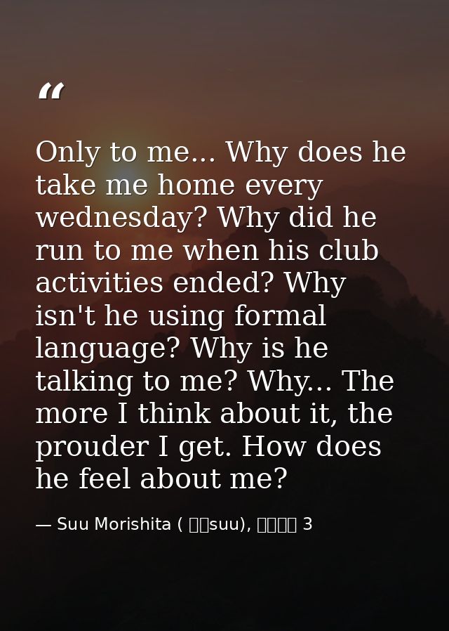 Only to me... Why does he take me home every wednesday? Why did he run to me when his club activities ended? Why isn't h — Suu Morishita ( 森下suu), 日々蝶々 3