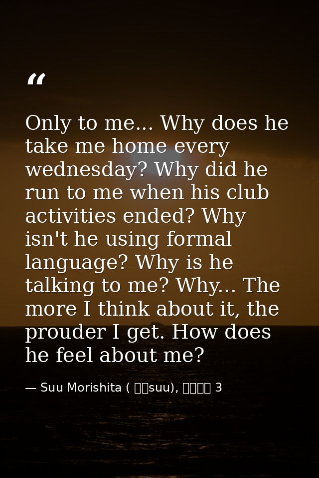 Only to me... Why does he take me home every wednesday? Why did he run to me when his club activities ended? Why isn't h — Suu Morishita ( 森下suu), 日々蝶々 3