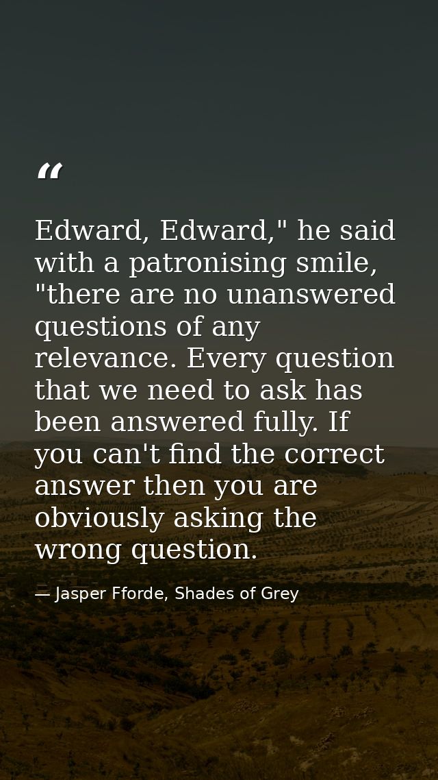 Edward, Edward," he said with a patronising smile, "there are no unanswered questions of any relevance. Every question t — Jasper Fforde, Shades of Grey