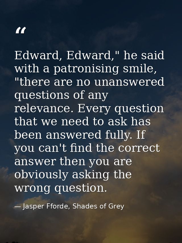 Edward, Edward," he said with a patronising smile, "there are no unanswered questions of any relevance. Every question t — Jasper Fforde, Shades of Grey