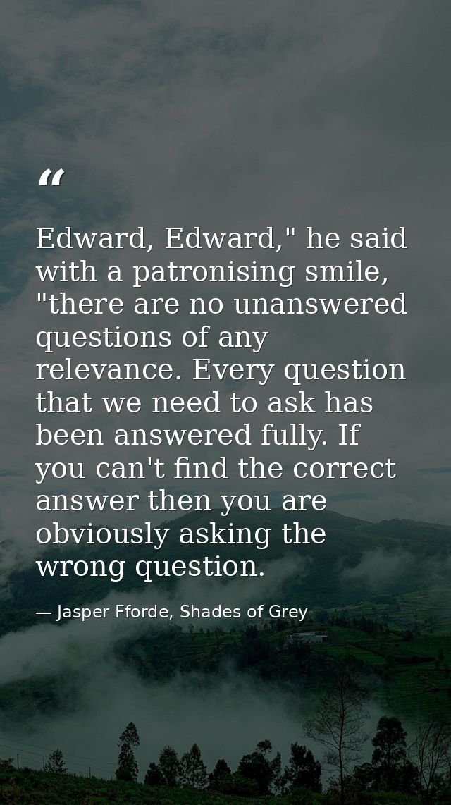 Edward, Edward," he said with a patronising smile, "there are no unanswered questions of any relevance. Every question t — Jasper Fforde, Shades of Grey