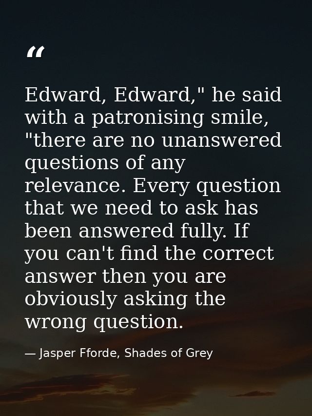 Edward, Edward," he said with a patronising smile, "there are no unanswered questions of any relevance. Every question t — Jasper Fforde, Shades of Grey