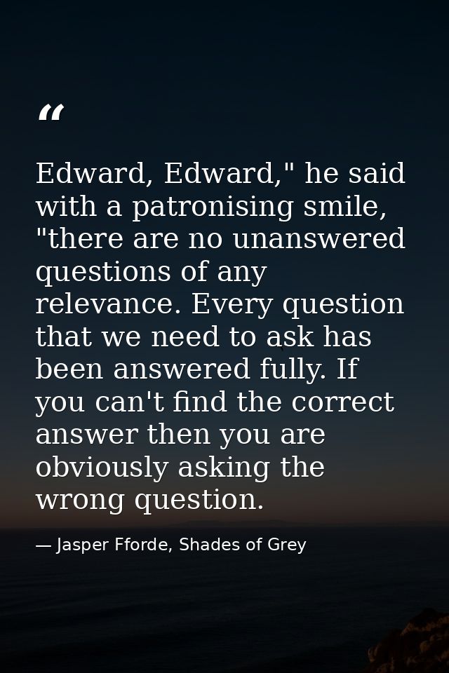 Edward, Edward," he said with a patronising smile, "there are no unanswered questions of any relevance. Every question t — Jasper Fforde, Shades of Grey