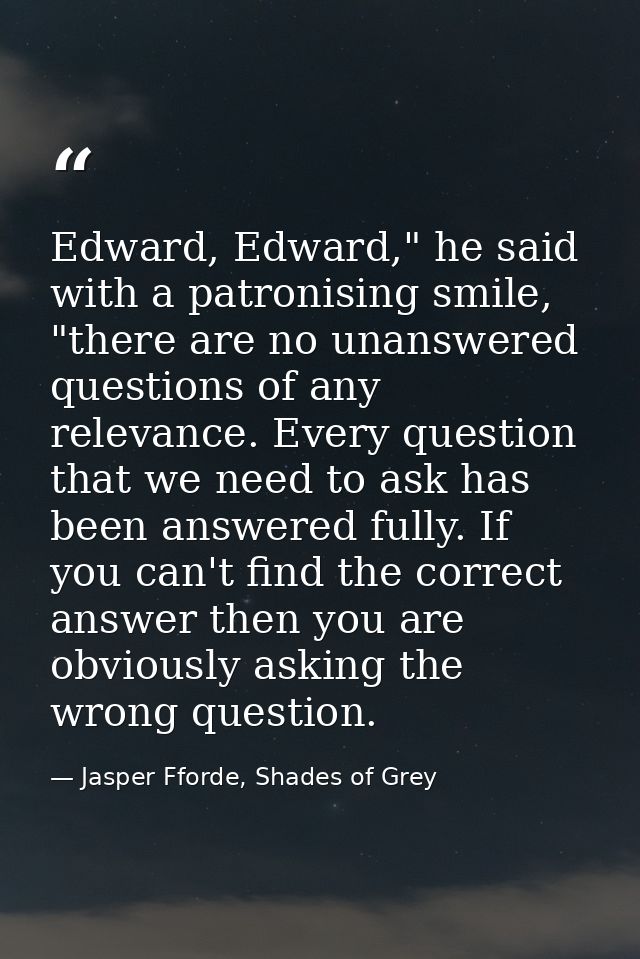 Edward, Edward," he said with a patronising smile, "there are no unanswered questions of any relevance. Every question t — Jasper Fforde, Shades of Grey