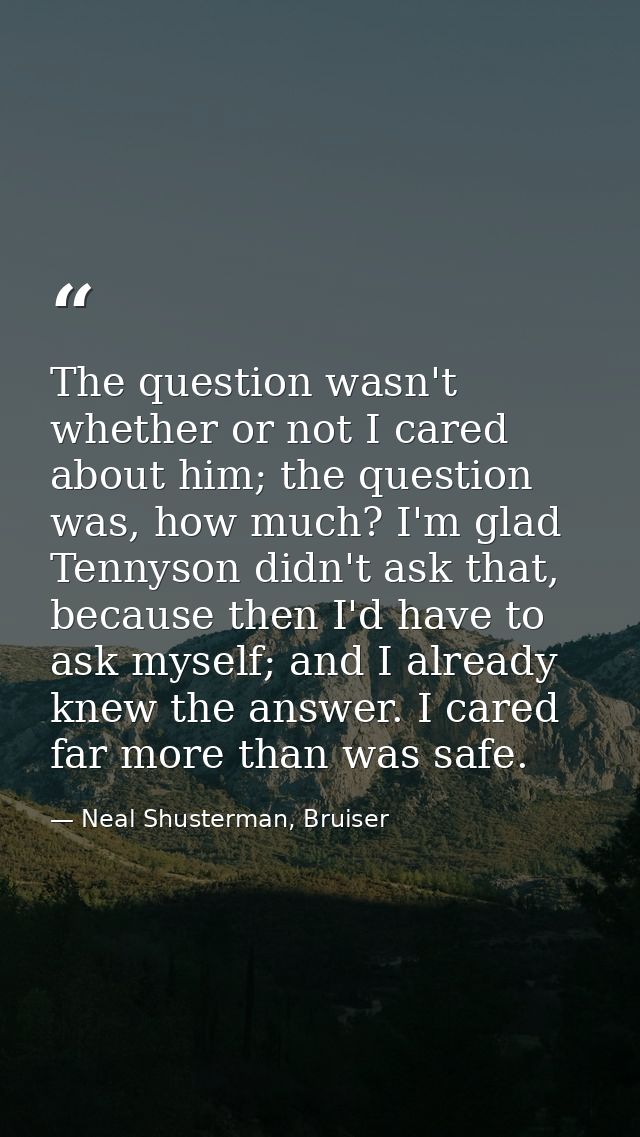 The question wasn't whether or not I cared about him; the question was, how much? I'm glad Tennyson didn't ask that, bec — Neal Shusterman, Bruiser