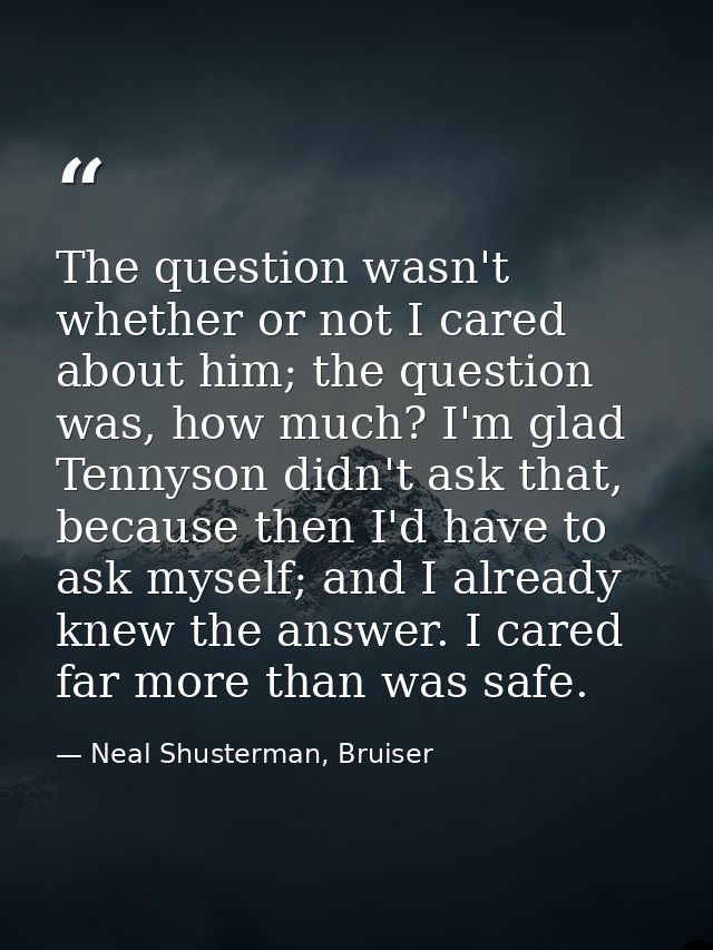 The question wasn't whether or not I cared about him; the question was, how much? I'm glad Tennyson didn't ask that, bec — Neal Shusterman, Bruiser