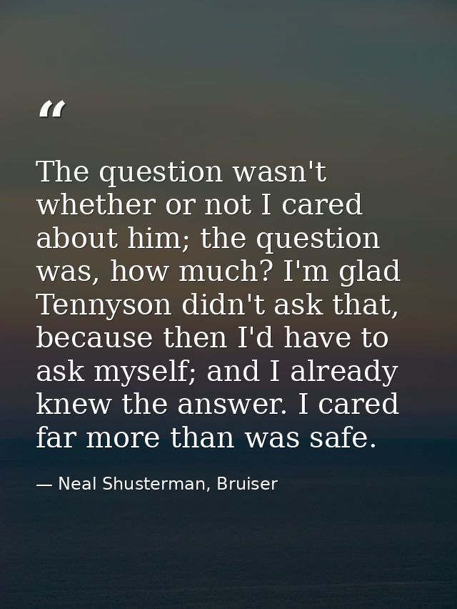 The question wasn't whether or not I cared about him; the question was, how much? I'm glad Tennyson didn't ask that, bec — Neal Shusterman, Bruiser
