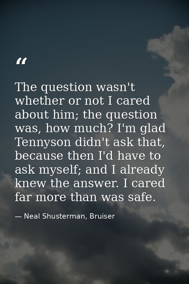 The question wasn't whether or not I cared about him; the question was, how much? I'm glad Tennyson didn't ask that, bec — Neal Shusterman, Bruiser