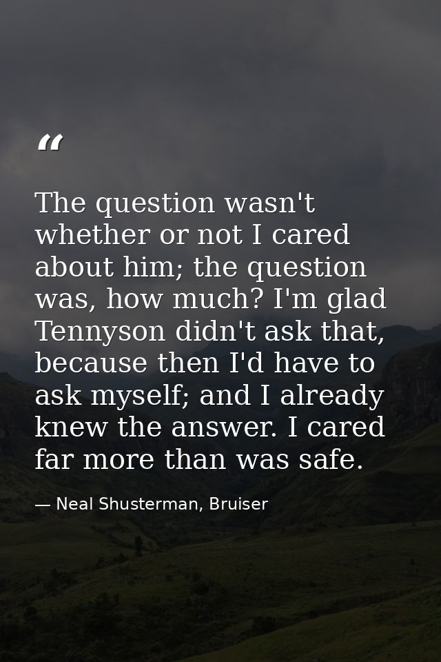 The question wasn't whether or not I cared about him; the question was, how much? I'm glad Tennyson didn't ask that, bec — Neal Shusterman, Bruiser