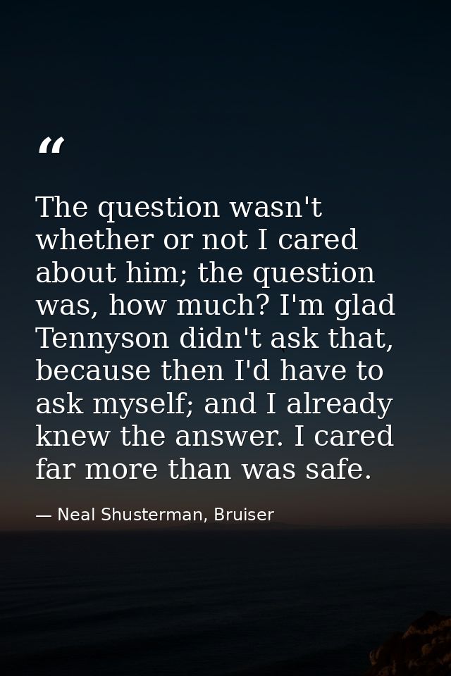 The question wasn't whether or not I cared about him; the question was, how much? I'm glad Tennyson didn't ask that, bec — Neal Shusterman, Bruiser