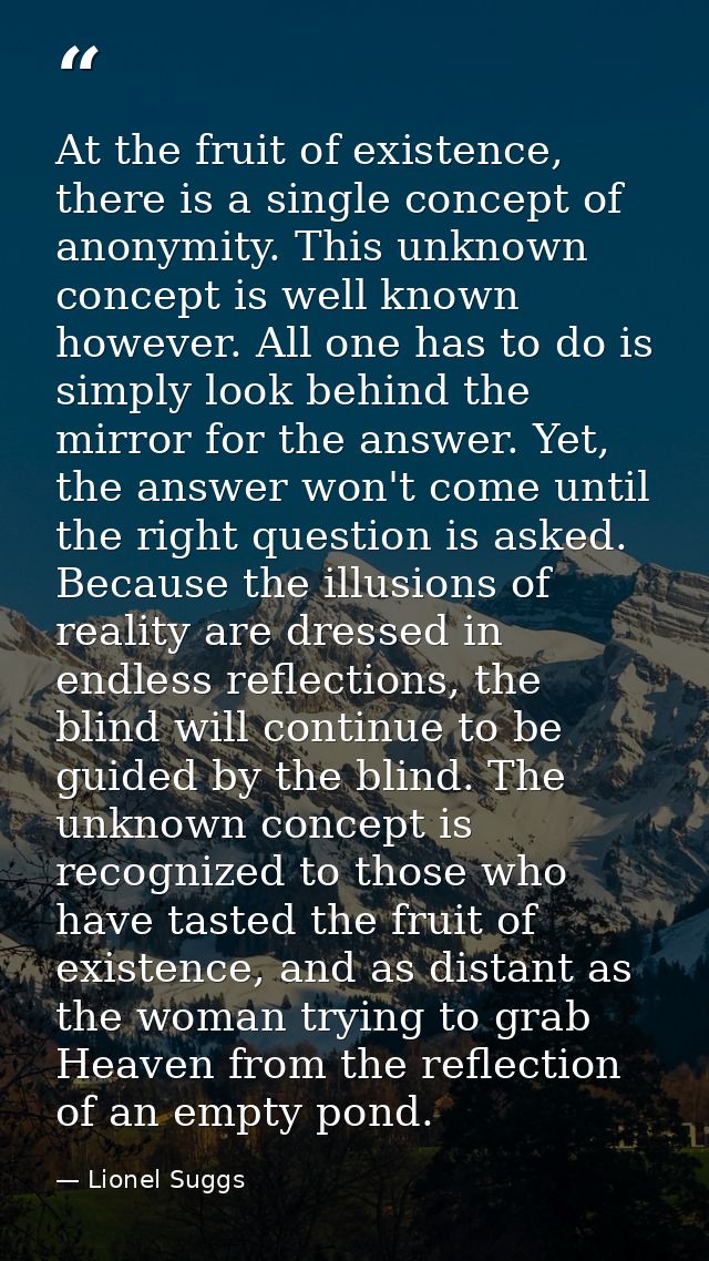 At the fruit of existence, there is a single concept of anonymity. This unknown concept is well known however. All one h — Lionel Suggs