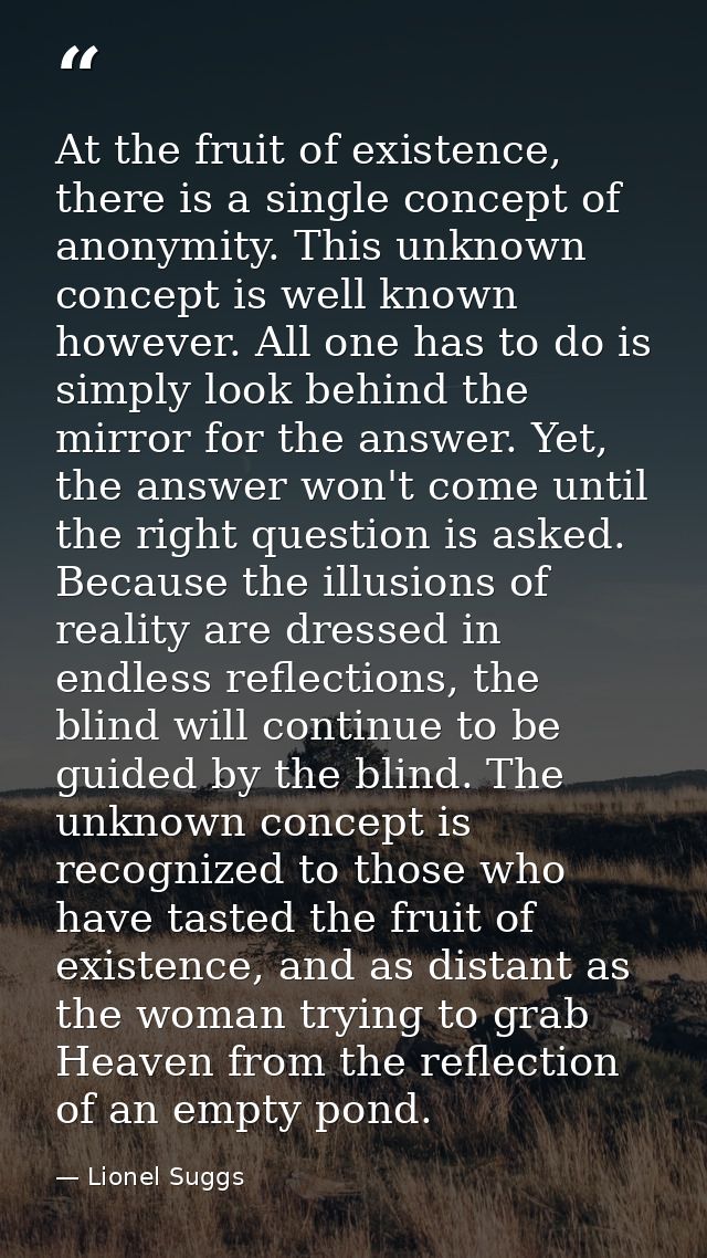 At the fruit of existence, there is a single concept of anonymity. This unknown concept is well known however. All one h — Lionel Suggs